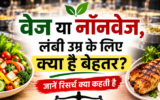 वेज या नॉनवेज, लंबी उम्र के लिए क्या है बेहतर? जानें रिसर्च क्या कहती है