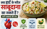 क्या हार्ट के मरीज साबूदाना खा सकते हैं? जानें एक्सपर्ट की राय