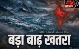 भारत पर मंडरा रहा बड़ा बाढ़ खतरा: 2500 से ज्यादा ग्लेशियल झीलें संवेदनशील, 27 राज्य-UT जोखिम में