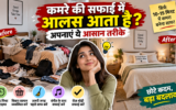 कमरे की सफाई में आता है आलस? 10-15 मिनट में घर को साफ रखने के आसान तरीके