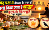 पितृ पक्ष में दोपहर के समय ही क्यों किया जाता है श्राद्ध? जानें कुतुप और रौहिण मुहूर्त का महत्व