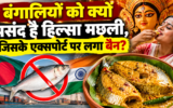 हिल्सा मछली के बिना फीकी पड़ सकती है बंगालियों की थाली, बांग्लादेश ने भारत को निर्यात पर लगाई रोक