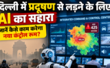 दिल्ली में प्रदूषण से लड़ने के लिए AI का सहारा, जानें कैसे काम करेगा नया कंट्रोल रूम