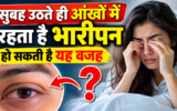 सुबह उठते ही आंखों में रहता है भारीपन? जानें इसके पीछे की 5 बड़ी वजहें और बचाव के तरीके
