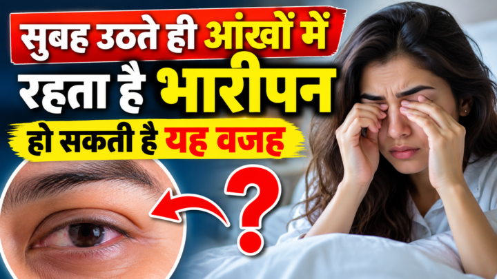 सुबह उठते ही आंखों में रहता है भारीपन? जानें इसके पीछे की 5 बड़ी वजहें और बचाव के तरीके